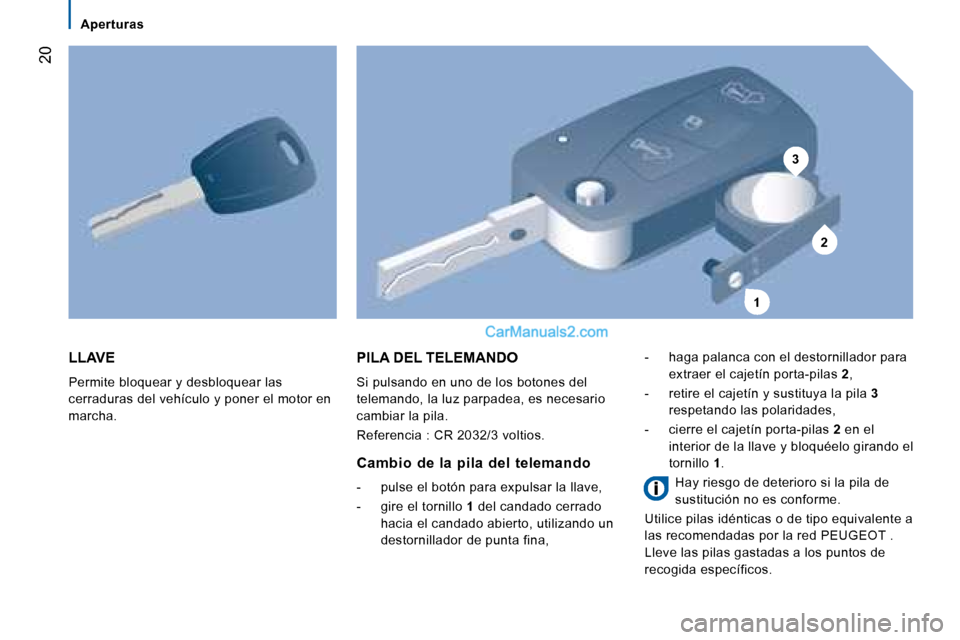 Peugeot Boxer 2008 Manual del propietario (in Spanish) 3
2
1
20
LLAVE
Permite bloquear y desbloquear las
cerraduras del vehículo y poner el motor en
marcha.
PILA DEL TELEMANDO
Si pulsando en uno de los botones del
telemando, la luz parpadea, es ne Peugeot Boxer 2008 Manual del propietario (in Spanish) 3
2
1
20
LLAVE
Permite bloquear y desbloquear las
cerraduras del vehículo y poner el motor en
marcha.
PILA DEL TELEMANDO
Si pulsando en uno de los botones del
telemando, la luz parpadea, es ne