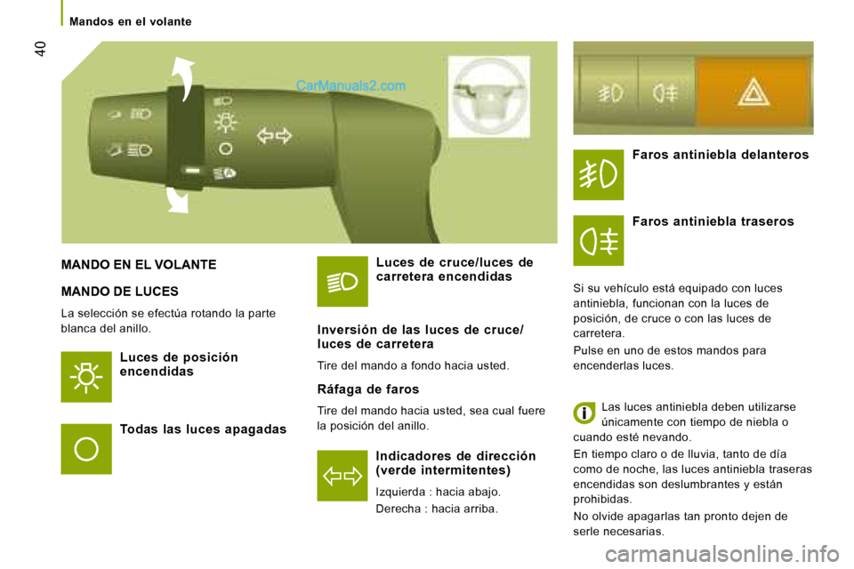 Peugeot Boxer 2008  Manual del propietario (in Spanish)  40
MANDO DE LUCES
La selección se efectúa rotando la parte  
blanca del anillo.
Luces  de  posición  
encendidas
Indicadores  de  dirección 
(verde  intermitentes) 
Izquierda : hacia abajo. 
Dere