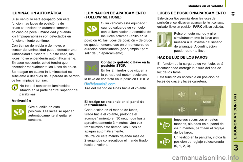 Peugeot Boxer 2008  Manual del propietario (in Spanish)  41
3
ERGONOMÍA Y CONFORT
ILUMINACIÓN AUTOMÁTICA
Si su vehículo está equipado con esta  
función, las luces de posición y de 
cruce se encienden automáticamente 
en caso de poca luminosidad y 