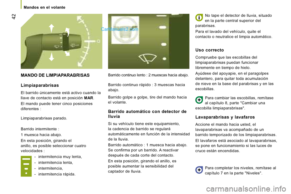 Peugeot Boxer 2008  Manual del propietario (in Spanish)  42
MANDO DE LIMPIAPARABRISASBarrido continuo lento : 2 muescas hacia abajo. No tape el detector de lluvia, situado  
en la parte central superior del 
parabrisas.  
Para el lavado del vehículo, quit