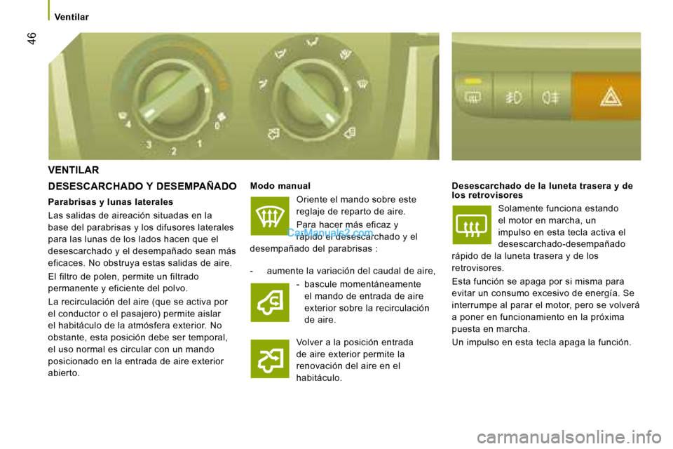 Peugeot Boxer 2008  Manual del propietario (in Spanish)  46
Ventilar
VENTILAR
DESESCARCHADO Y DESEMPAÑADO Modo manual
Oriente el mando sobre este  
reglaje de reparto de aire. 
Para hacer más eficaz y  
rápido el desescarchado y el 
desempañado del par