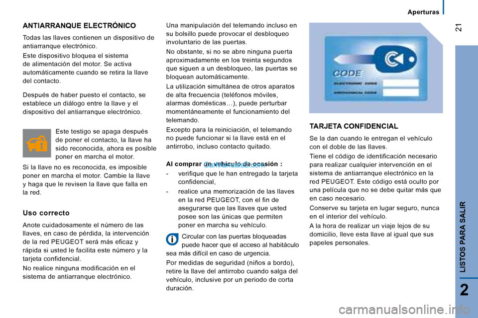 Peugeot Boxer 2008  Manual del propietario (in Spanish)  21
2
LISTOS PARA SALIR
ANTIARRANQUE ELECTRÓNICO
Todas las llaves contienen un dispositivo de  
antiarranque electrónico. 
Este dispositivo bloquea el sistema  
de alimentación del motor. Se activa