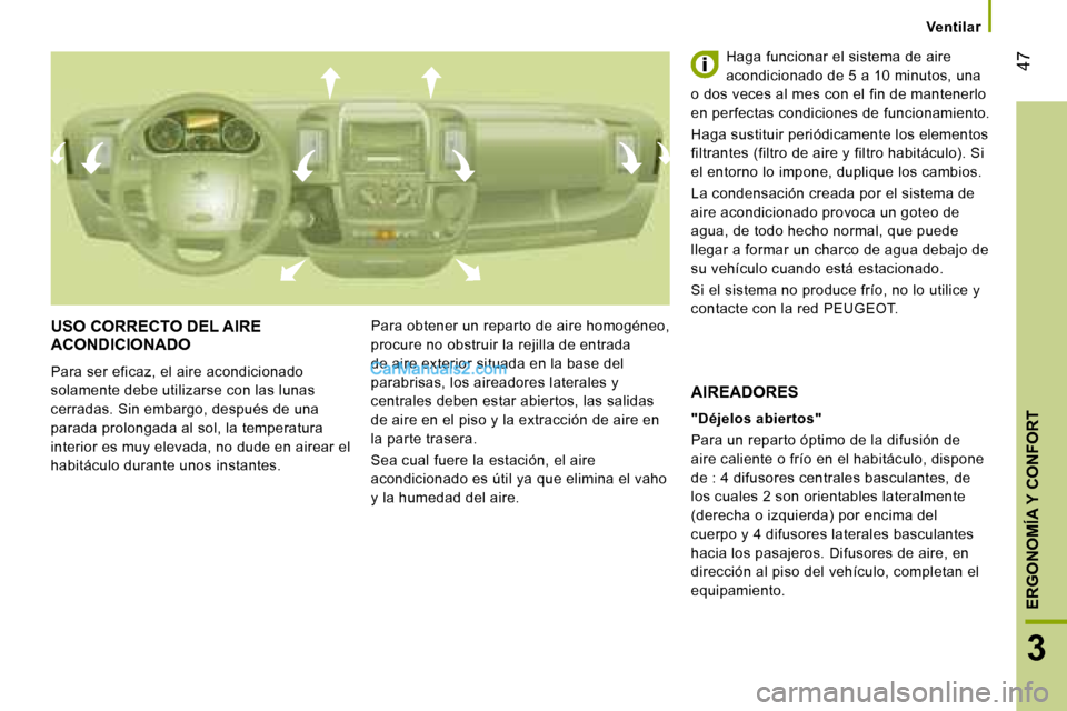 Peugeot Boxer 2008  Manual del propietario (in Spanish)  47
3
ERGONOMÍA Y CONFORT
Ventilar
USO CORRECTO DEL AIRE  
ACONDICIONADO
Para ser eficaz, el aire acondicionado  
solamente debe utilizarse con las lunas 
cerradas. Sin embargo, después de una 
para