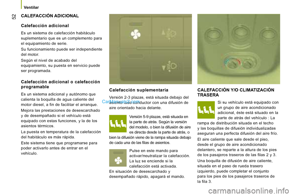 Peugeot Boxer 2008  Manual del propietario (in Spanish)  52
Ventilar
CALEFACCIÓN ADICIONAL
Calefacción  suplementaria 
Versión 2-3 plazas, está situada debajo del  
asiento lado conductor con una difusión de 
aire orientado hacia delante.CALEFACCIÓN 