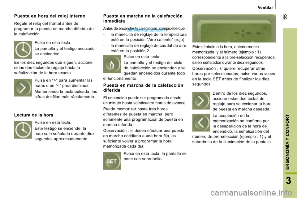 Peugeot Boxer 2008  Manual del propietario (in Spanish)  55
3
ERGONOMÍA Y CONFORT
Ventilar
Puesta  en  hora  del  reloj  interno  
Regule el reloj del frontal antes de  
programar la puesta en marcha diferida de 
la calefacción. Puesta en marcha de la ca