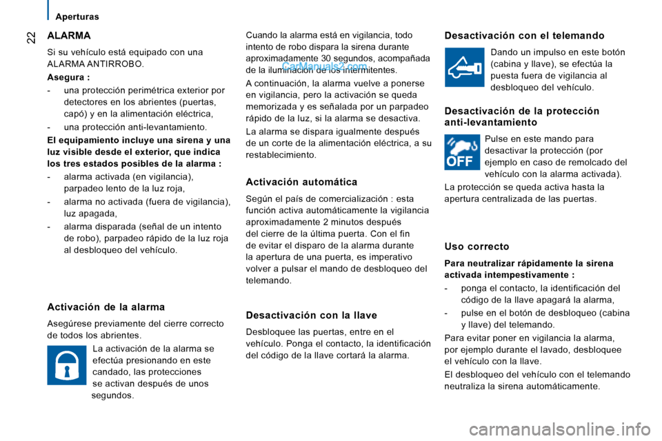 Peugeot Boxer 2008  Manual del propietario (in Spanish)  22Cuando la alarma está en vigilancia, todo  
intento de robo dispara la sirena durante 
aproximadamente 30 segundos, acompañada 
de la iluminación de los intermitentes. 
A continuación, la alarm