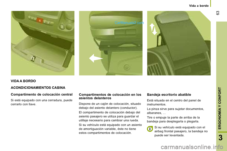 Peugeot Boxer 2008  Manual del propietario (in Spanish)  63
3
ERGONOMÍA Y CONFORT
Vida  a  bordo
ACONDICIONAMIENTOS CABINA
Compartimentos de colocación en los  
asientos delanteros 
Dispone de un cajón de colocación, situado  
debajo del asiento delant