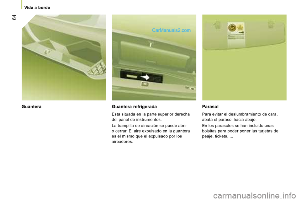 Peugeot Boxer 2008  Manual del propietario (in Spanish)  64
Guantera Guantera refrigerada
Esta situada en la parte superior derecha  
del panel de instrumentos. 
La trampilla de aireación se puede abrir  
o cerrar. El aire expulsado en la guantera 
es el 