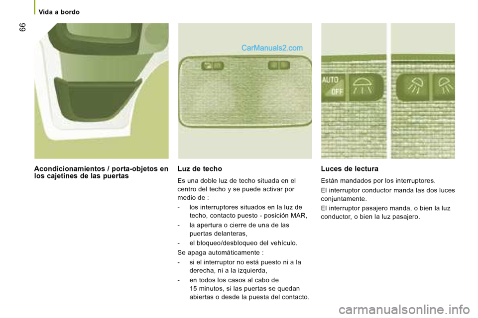 Peugeot Boxer 2008  Manual del propietario (in Spanish)  66
Vida  a  bordo
Luz de techo 
Es una doble luz de techo situada en el  
centro del techo y se puede activar por 
medio de : 
-  los interruptores situados en la luz de 
techo, contacto puesto - pos