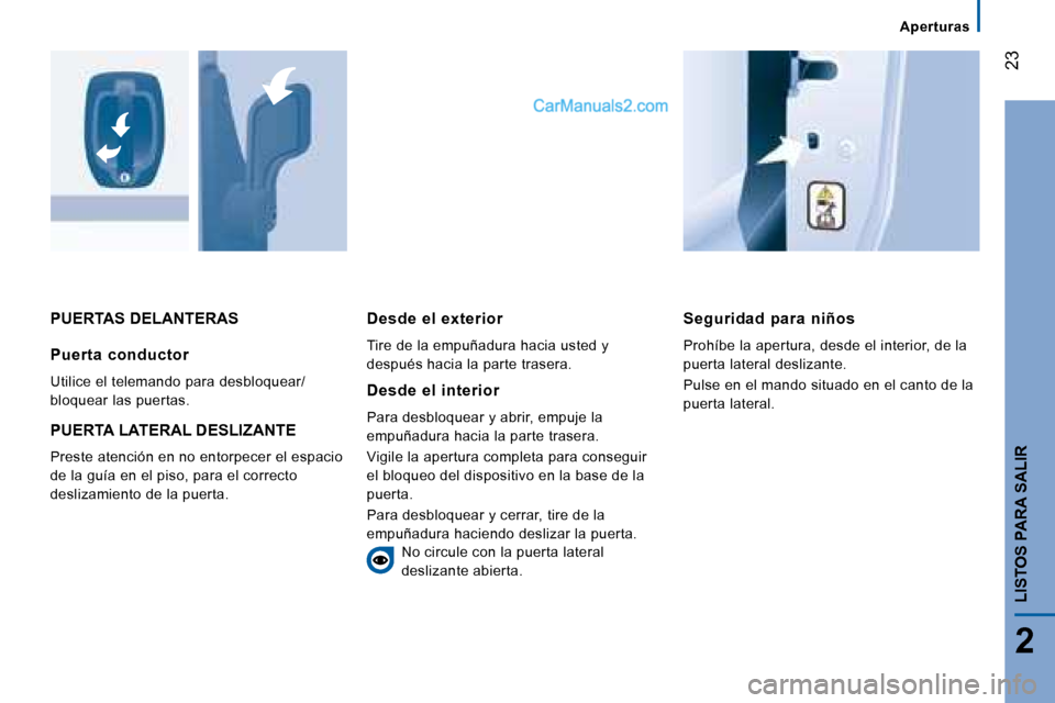 Peugeot Boxer 2008  Manual del propietario (in Spanish)  23
2
LISTOS PARA SALIR
PUERTAS DELANTERASSeguridad  para  niños 
Prohíbe la apertura, desde el interior, de la  
puerta lateral deslizante. 
Pulse en el mando situado en el canto de la  
puerta lat