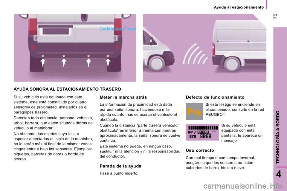 Peugeot Boxer 2008 Manual del propietario (in Spanish) kmC I T Y
75
4
TECHNOLOGÍA A BORDO
Ayuda al estacionamiento
AYUDA SONORA AL ESTACIONAMIENTO TRASERO
Si su vehículo está equipado con este
sistema, éste está constituido por cuatro
sensores Peugeot Boxer 2008 Manual del propietario (in Spanish) kmC I T Y
75
4
TECHNOLOGÍA A BORDO
Ayuda al estacionamiento
AYUDA SONORA AL ESTACIONAMIENTO TRASERO
Si su vehículo está equipado con este
sistema, éste está constituido por cuatro
sensores