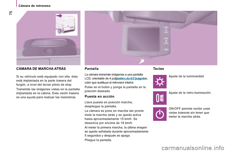 Peugeot Boxer 2008 Manual del propietario (in Spanish) 76
Cámara de retroceso
CÁMARA DE MARCHA ATRÁS
Si su vehículo está equipado con ella, ésta
está implantada en la parte trasera del
furgón, a nivel del tercer piloto de stop.
Transmite la Peugeot Boxer 2008 Manual del propietario (in Spanish) 76
Cámara de retroceso
CÁMARA DE MARCHA ATRÁS
Si su vehículo está equipado con ella, ésta
está implantada en la parte trasera del
furgón, a nivel del tercer piloto de stop.
Transmite la