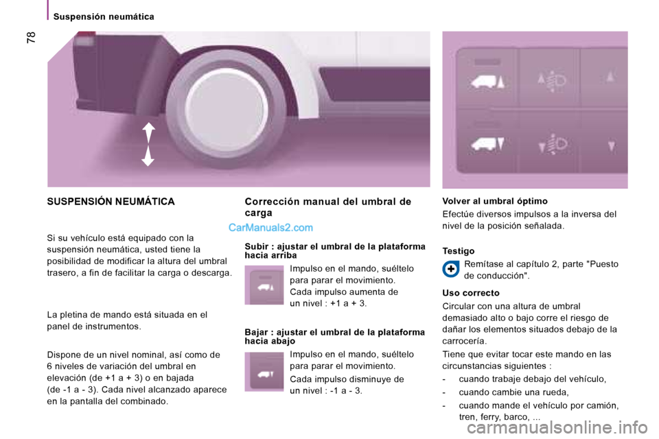 Peugeot Boxer 2008 Manual del propietario (in Spanish) 78
Suspensión neumática
SUSPENSIÓN NEUMÁTICA
Si su vehículo está equipado con la
suspensión neumática, usted tiene la
posibilidad de modificar la altura del umbral
trasero, a fin de faci Peugeot Boxer 2008 Manual del propietario (in Spanish) 78
Suspensión neumática
SUSPENSIÓN NEUMÁTICA
Si su vehículo está equipado con la
suspensión neumática, usted tiene la
posibilidad de modificar la altura del umbral
trasero, a fin de faci