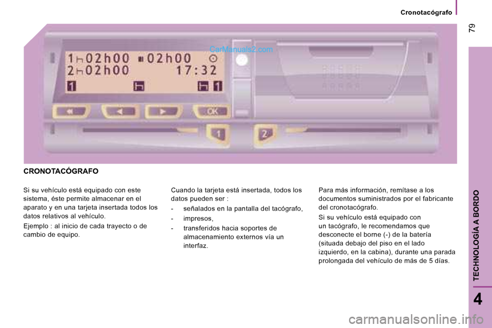 Peugeot Boxer 2008 Manual del propietario (in Spanish) 79
4
TECHNOLOGÍA A BORDO
Cronotacógrafo
CRONOTACÓGRAFO
Si su vehículo está equipado con este
sistema, éste permite almacenar en el
aparato y en una tarjeta insertada todos los
datos relativ Peugeot Boxer 2008 Manual del propietario (in Spanish) 79
4
TECHNOLOGÍA A BORDO
Cronotacógrafo
CRONOTACÓGRAFO
Si su vehículo está equipado con este
sistema, éste permite almacenar en el
aparato y en una tarjeta insertada todos los
datos relativ
