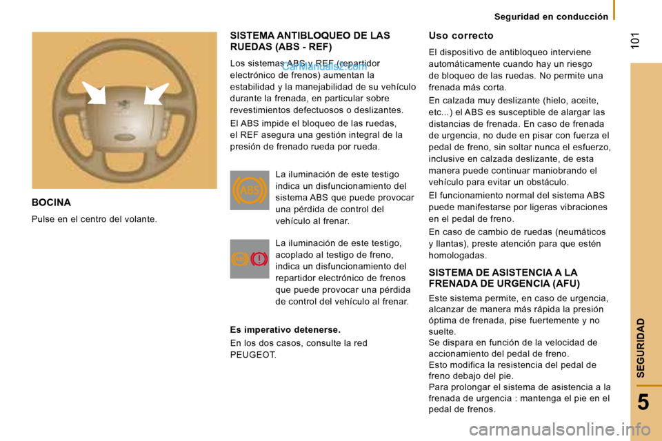 Peugeot Boxer 2008  Manual del propietario (in Spanish)  101
5
SEGURIDAD
BOCINA 
Pulse en el centro del volante.
SISTEMA ANTIBLOQUEO DE LAS  
RUEDAS (ABS - REF)
Los sistemas ABS y REF (repartidor  
electrónico de frenos) aumentan la 
estabilidad y la mane