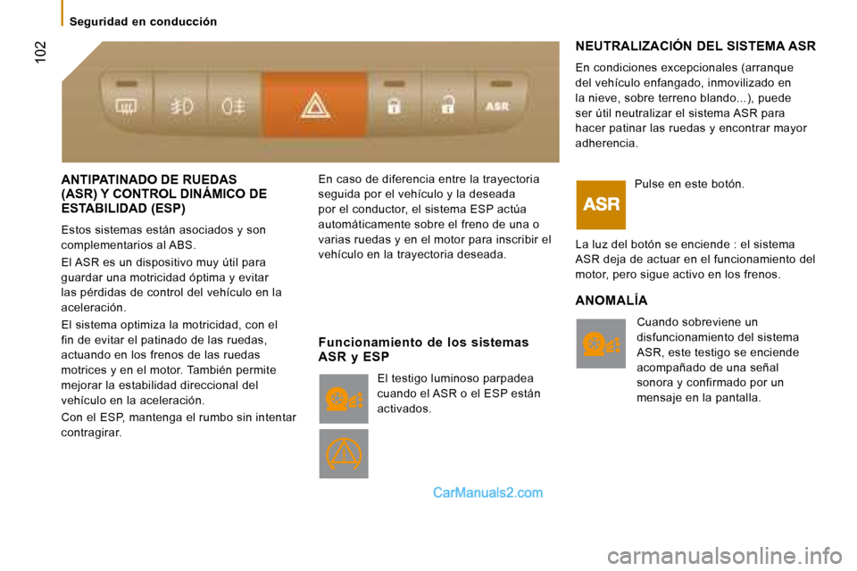 Peugeot Boxer 2008  Manual del propietario (in Spanish)  102
Seguridad  en  conducción
ANTIPATINADO DE RUEDAS  
(ASR) Y CONTROL DINÁMICO DE 
ESTABILIDAD (ESP)
Estos sistemas están asociados y son  
complementarios al ABS. 
El ASR es un dispositivo muy �