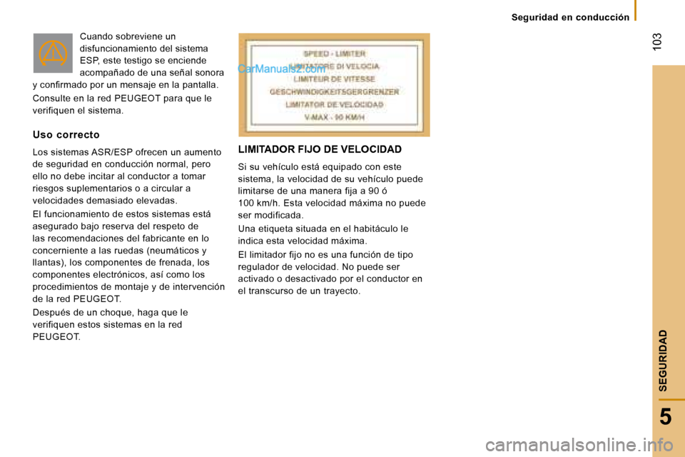 Peugeot Boxer 2008  Manual del propietario (in Spanish)  103
5
SEGURIDAD
LIMITADOR FIJO DE VELOCIDAD
Si su vehículo está equipado con este  
sistema, la velocidad de su vehículo puede 
limitarse de una manera fija a 90 ó   
100 km/h. Esta velocidad má