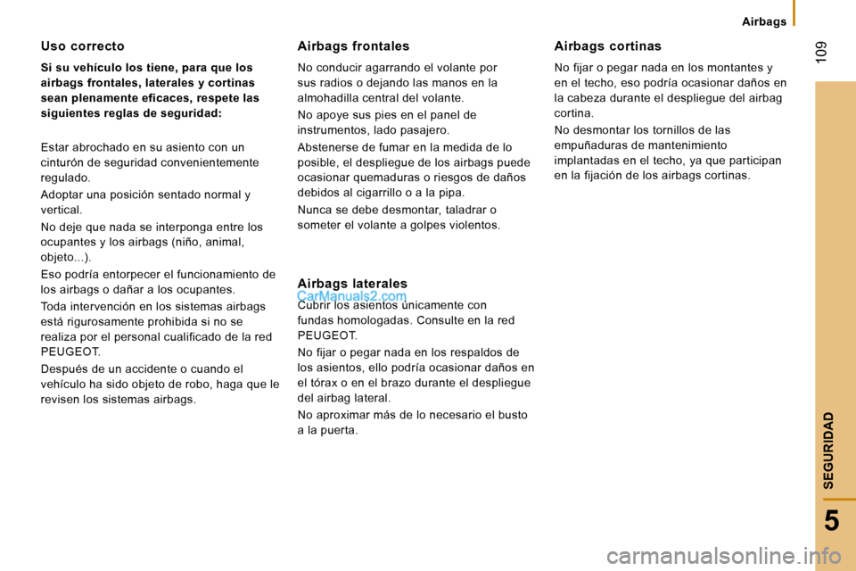 Peugeot Boxer 2008  Manual del propietario (in Spanish)  109
5
SEGURIDAD
Airbags
Uso  correcto 
Si su vehículo los tiene, para que los  
airbags frontales, laterales y cortinas 
sean plenamente eficaces, respete las 
siguientes reglas de seguridad: 
Estar