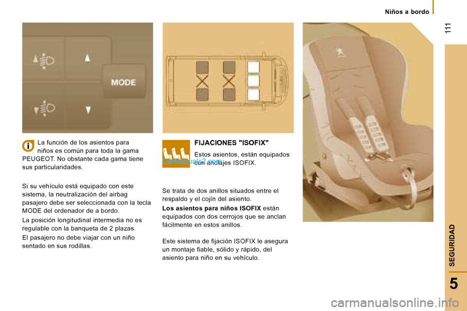 Peugeot Boxer 2008 Manual del propietario (in Spanish) 111
5
SEGURIDAD
Niños a bordo
La función de los asientos para
niños es común para toda la gama
PEUGEOT. No obstante cada gama tiene
sus particularidades.FIJACIONES "ISOFIX"
Estos asientos, Peugeot Boxer 2008 Manual del propietario (in Spanish) 111
5
SEGURIDAD
Niños a bordo
La función de los asientos para
niños es común para toda la gama
PEUGEOT. No obstante cada gama tiene
sus particularidades.FIJACIONES "ISOFIX"
Estos asientos,