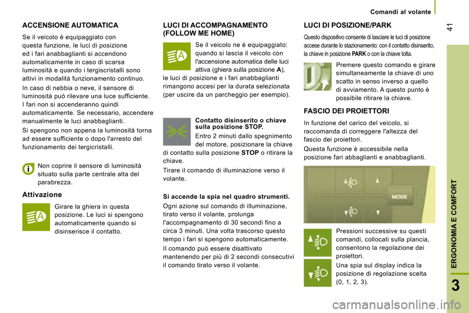 Peugeot Boxer 2008  Manuale del proprietario (in Italian)  41
3
ERGONOMIA E COMFORT
Comandi  al  volante
ACCENSIONE AUTOMATICA
Se il veicolo è equipaggiato con  
questa funzione, le luci di posizione 
ed i fari anabbaglianti si accendono 
automaticamente in