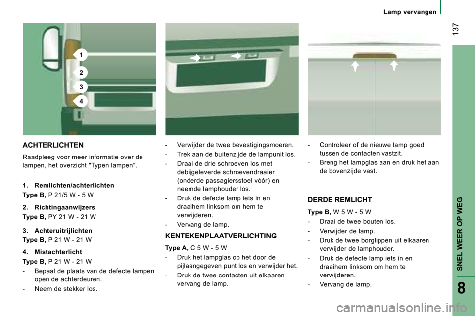 Peugeot Boxer 2008  Handleiding (in Dutch) 1
2
3
4
 137
SNEL WEER OP WEG
8
Lamp  vervangen
ACHTERLICHTEN
Raadpleeg voor meer informatie over de  
lampen, het overzicht "Typen lampen". -  Verwijder de twee bevestigingsmoeren. 
-  Trek aan de bu