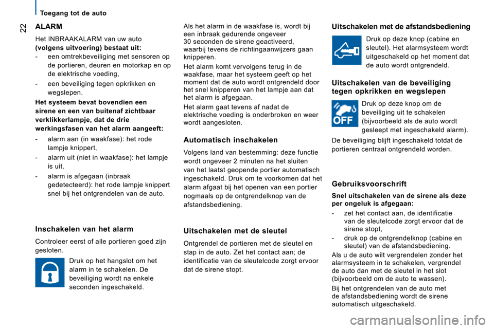 Peugeot Boxer 2008  Handleiding (in Dutch)  22Als het alarm in de waakfase is, wordt bij  
een inbraak gedurende ongeveer   
30 seconden de sirene geactiveerd, 
waarbij tevens de richtingaanwijzers gaan 
knipperen. 
Het alarm komt vervolgens t