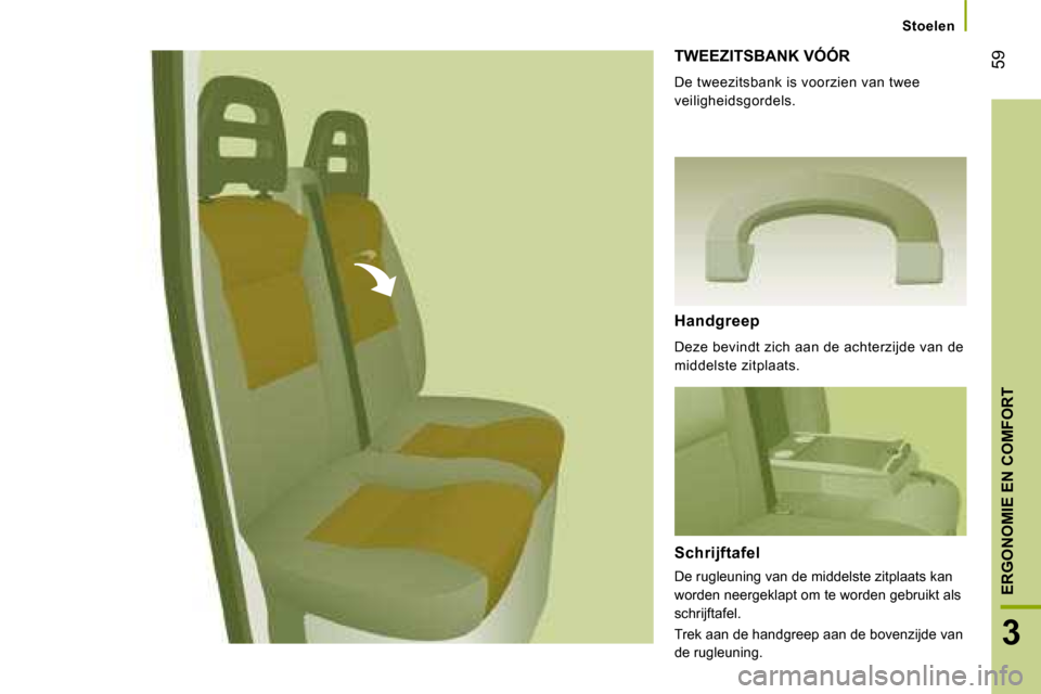 Peugeot Boxer 2008  Handleiding (in Dutch)  59
3
ERGONOMIE EN COMFORT
Stoelen
TWEEZITSBANK VÓÓR
De tweezitsbank is voorzien van twee  
veiligheidsgordels. 
Handgreep 
Deze bevindt zich aan de achterzijde van de  
middelste zitplaats. 
Schrij