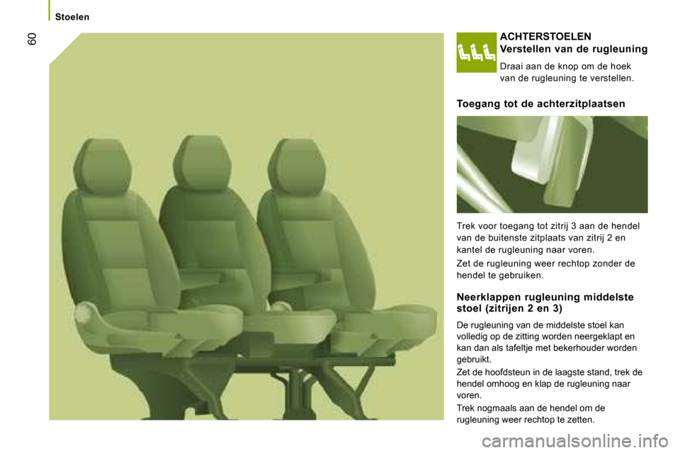 Peugeot Boxer 2008  Handleiding (in Dutch)  60
Stoelen
ACHTERSTOELEN
Verstellen van de rugleuning 
Draai aan de knop om de hoek  
van de rugleuning te verstellen.
Toegang  tot  de  achterzitplaatsen 
Trek voor toegang tot zitrij 3 aan de hende