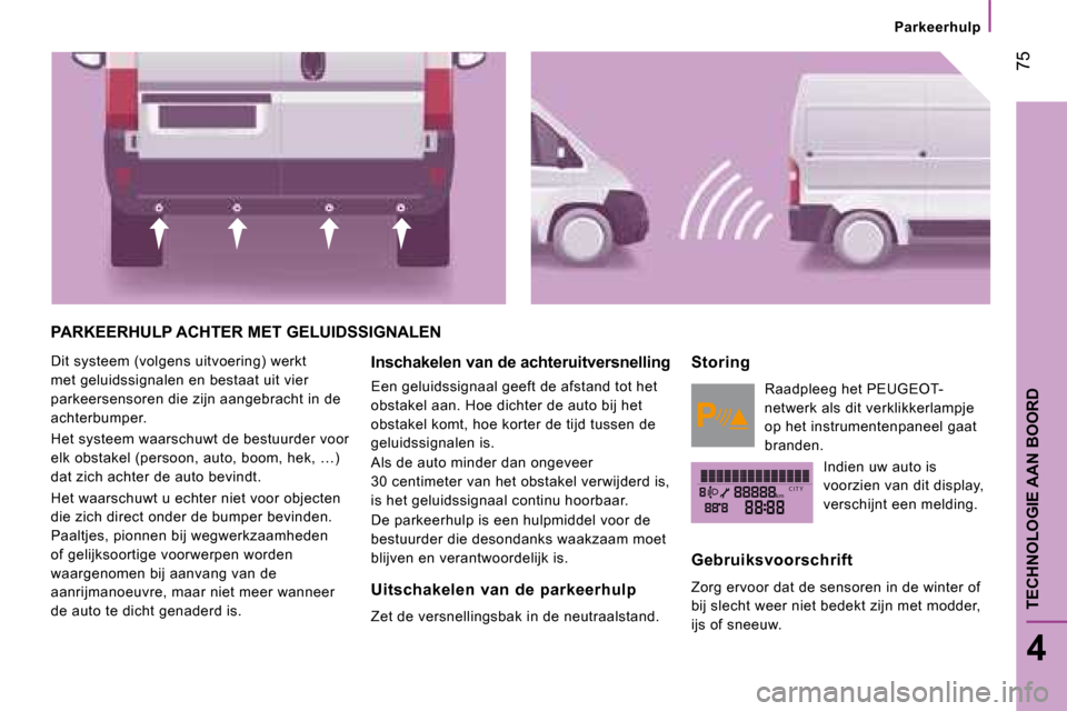 Peugeot Boxer 2008 Handleiding (in Dutch) kmC I T Y
75
4
TECHNOLOGIE AAN BOORD
Parkeerhulp
PARKEERHULP ACHTER MET GELUIDSSIGNALEN
Dit systeem (volgens uitvoering) werkt
met geluidssignalen en bestaat uit vier
parkeersensoren die zijn aang Peugeot Boxer 2008 Handleiding (in Dutch) kmC I T Y
75
4
TECHNOLOGIE AAN BOORD
Parkeerhulp
PARKEERHULP ACHTER MET GELUIDSSIGNALEN
Dit systeem (volgens uitvoering) werkt
met geluidssignalen en bestaat uit vier
parkeersensoren die zijn aang