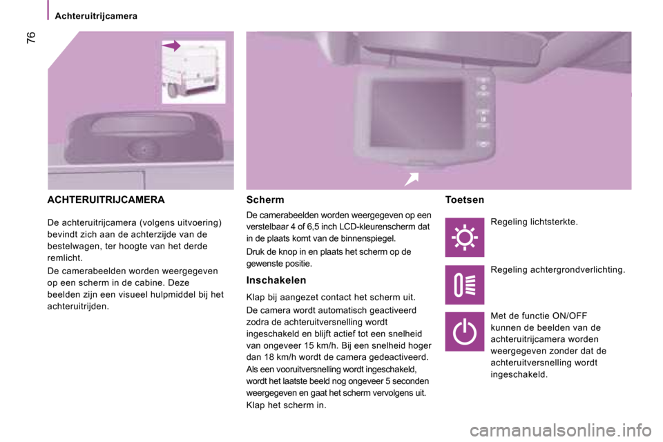 Peugeot Boxer 2008 Handleiding (in Dutch) 76
Achteruitrijcamera
ACHTERUITRIJCAMERA
De achteruitrijcamera (volgens uitvoering)
bevindt zich aan de achterzijde van de
bestelwagen, ter hoogte van het derde
remlicht.
De camerabeelden worden Peugeot Boxer 2008 Handleiding (in Dutch) 76
Achteruitrijcamera
ACHTERUITRIJCAMERA
De achteruitrijcamera (volgens uitvoering)
bevindt zich aan de achterzijde van de
bestelwagen, ter hoogte van het derde
remlicht.
De camerabeelden worden