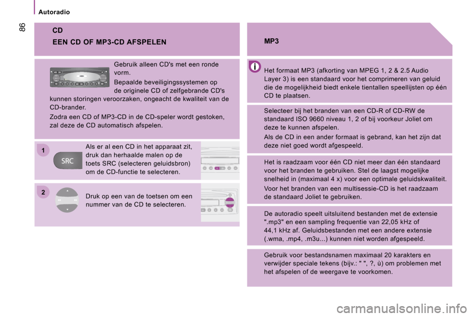 Peugeot Boxer 2008 Handleiding (in Dutch) 2
1
86
Autoradio
CD
Het formaat MP3 (afkorting van MPEG 1, 2 & 2.5 Audi
o
Layer 3) is een standaard voor het comprimeren van geluid
die de mogelijkheid biedt enkele tientallen speelli jsten op é Peugeot Boxer 2008 Handleiding (in Dutch) 2
1
86
Autoradio
CD
Het formaat MP3 (afkorting van MPEG 1, 2 & 2.5 Audi
o
Layer 3) is een standaard voor het comprimeren van geluid
die de mogelijkheid biedt enkele tientallen speelli jsten op é