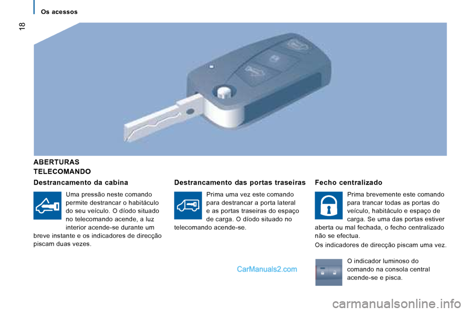 Peugeot Boxer 2008 Manual do proprietário (in Portuguese) 18
TELECOMANDO
ABERTURAS
Destrancamento da cabina
Uma pressão neste comando
permite destrancar o habitáculo
do seu veículo. O díodo situado
no telecomando acende, a luz
interior acende-se Peugeot Boxer 2008 Manual do proprietário (in Portuguese) 18
TELECOMANDO
ABERTURAS
Destrancamento da cabina
Uma pressão neste comando
permite destrancar o habitáculo
do seu veículo. O díodo situado
no telecomando acende, a luz
interior acende-se