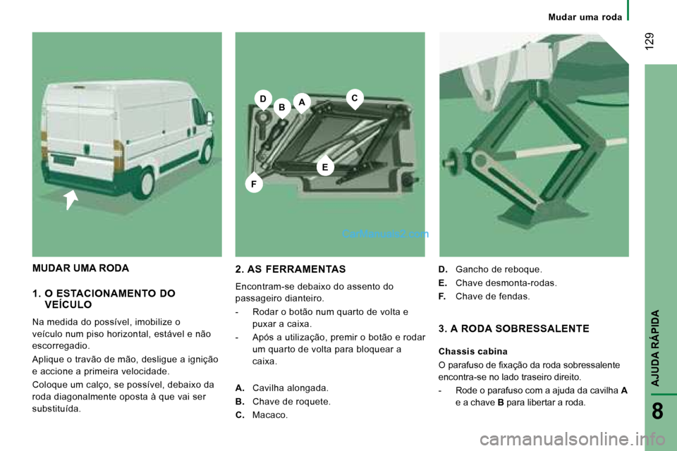 Peugeot Boxer 2008 Manual do proprietário (in Portuguese) BA
E
CD
F
129
AJUDA RÁPIDA
8
Mudar uma roda
1. O ESTACIONAMENTO DO VEÍCULO
Na medida do possível, imobilize o
veículo num piso horizontal, estável e não
escorregadio.
Aplique o trav Peugeot Boxer 2008 Manual do proprietário (in Portuguese) BA
E
CD
F
129
AJUDA RÁPIDA
8
Mudar uma roda
1. O ESTACIONAMENTO DO VEÍCULO
Na medida do possível, imobilize o
veículo num piso horizontal, estável e não
escorregadio.
Aplique o trav
