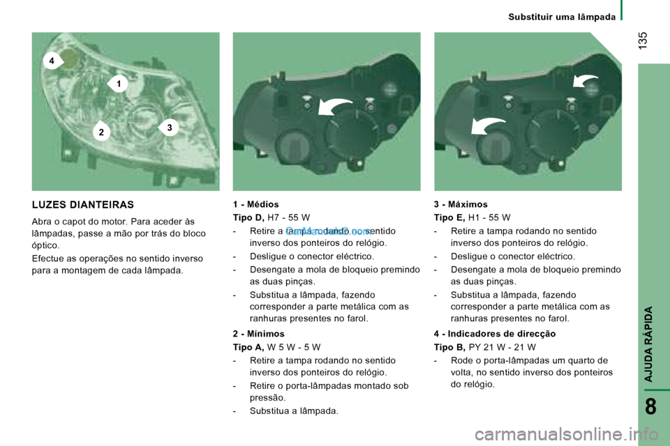 Peugeot Boxer 2008  Manual do proprietário (in Portuguese) 4
2
1
3
 135
AJUDA RÁPIDA
8
Substituir  uma  lâmpada
LUZES  DIANTEIRAS 
Abra o capot do motor. Para aceder às  
lâmpadas, passe a mão por trás do bloco 
óptico. 
Efectue as operações no senti