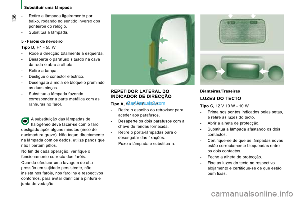 Peugeot Boxer 2008  Manual do proprietário (in Portuguese)  136
Substituir  uma  lâmpada
-  Retire a lâmpada ligeiramente por baixo, rodando no sentido inverso dos  
ponteiros do relógio.
-  Substitua a lâmpada.
REPETIDOR  LATERAL  DO  
INDICADOR  DE  DIR