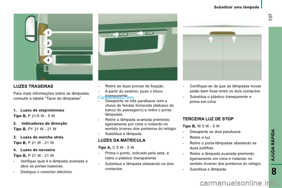 Peugeot Boxer 2008  Manual do proprietário (in Portuguese) 1
2
3
4
 137
AJUDA RÁPIDA
8
Substituir  uma  lâmpada
LUZES TRASEIRAS
Para mais informações sobre as lâmpadas,  
consulte a tabela "Tipos de lâmpadas". -  Retire as duas porcas de fixação. 
-  