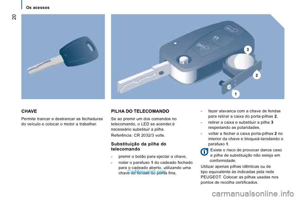 Peugeot Boxer 2008 Manual do proprietário (in Portuguese) 3
2
1
20
CHAVE
Permite trancar e destrancar as fechaduras
do veículo e colocar o motor a trabalhar.
PILHA DO TELECOMANDO
Se ao premir um dos comandos no
telecomando, o LED se acender,é
necess Peugeot Boxer 2008 Manual do proprietário (in Portuguese) 3
2
1
20
CHAVE
Permite trancar e destrancar as fechaduras
do veículo e colocar o motor a trabalhar.
PILHA DO TELECOMANDO
Se ao premir um dos comandos no
telecomando, o LED se acender,é
necess