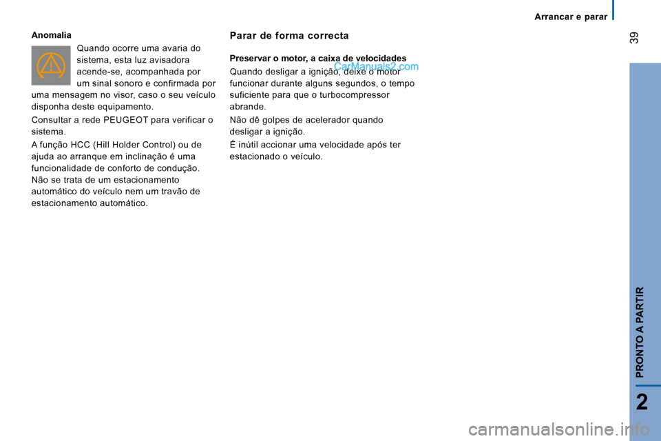 Peugeot Boxer 2008 Manual do proprietário (in Portuguese) 39
2
PRONTO A PARTIR
Arrancar e parar
Anomalia
Quando ocorre uma avaria do
sistema, esta luz avisadora
acende-se, acompanhada por
um sinal sonoro e confirmada por
uma mensagem no visor, caso o Peugeot Boxer 2008 Manual do proprietário (in Portuguese) 39
2
PRONTO A PARTIR
Arrancar e parar
Anomalia
Quando ocorre uma avaria do
sistema, esta luz avisadora
acende-se, acompanhada por
um sinal sonoro e confirmada por
uma mensagem no visor, caso o