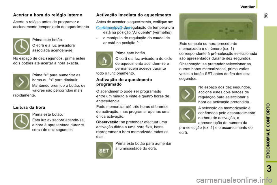 Peugeot Boxer 2008  Manual do proprietário (in Portuguese)  55
3
ERGONOMIA E CONFORTO
Acertar  a  hora  do  relógio  interno 
Acerte o relógio antes de programar o  
accionamento temporizado do aquecimento. Activação  imediata  do  aquecimento 
�A�n�t�e�s