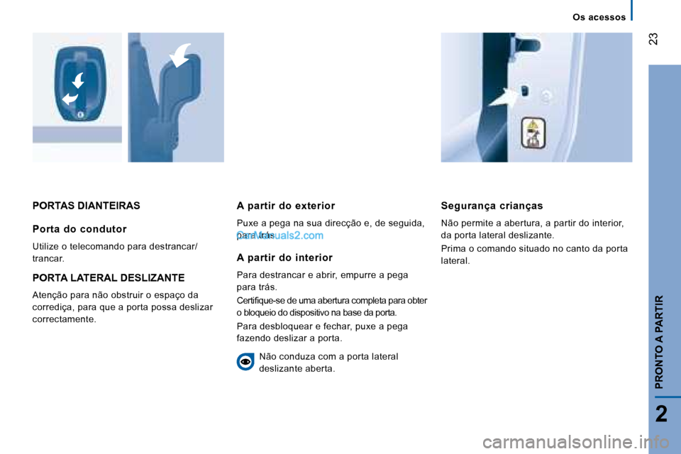 Peugeot Boxer 2008  Manual do proprietário (in Portuguese)  23
2
PRONTO A PARTIR
PORTAS DIANTEIRASSegurança  crianças 
Não permite a abertura, a partir do interior,  
da porta lateral deslizante. 
Prima o comando situado no canto da porta  
lateral.
Porta 