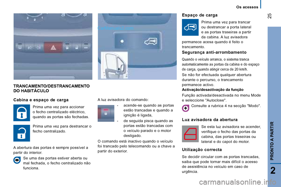 Peugeot Boxer 2008 Manual do proprietário (in Portuguese) 25
2
PRONTO A PARTIR
TRANCAMENTO/DESTRANCAMENTO
DO HABITÁCULO
Luz avisadora da abertura
Se esta luz avisadora se acender,
verifique o fecho das portas da
cabina, das portas traseiras ou
lat Peugeot Boxer 2008 Manual do proprietário (in Portuguese) 25
2
PRONTO A PARTIR
TRANCAMENTO/DESTRANCAMENTO
DO HABITÁCULO
Luz avisadora da abertura
Se esta luz avisadora se acender,
verifique o fecho das portas da
cabina, das portas traseiras ou
lat