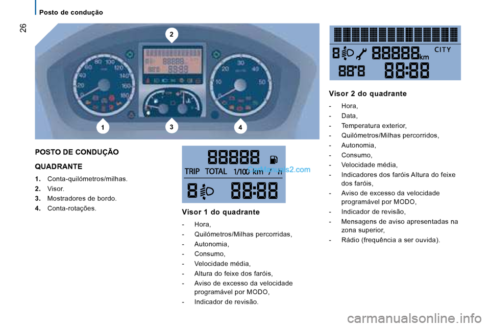Peugeot Boxer 2008 Manual do proprietário (in Portuguese) 2
134
26
Posto de condução
QUADRANTE
1. Conta-quilómetros/milhas.
2. Visor.
3. Mostradores de bordo.
4. Conta-rotações.
POSTO DE CONDUÇÃO
Visor 1 do quadrante
- Hora,
- Quiló Peugeot Boxer 2008 Manual do proprietário (in Portuguese) 2
134
26
Posto de condução
QUADRANTE
1. Conta-quilómetros/milhas.
2. Visor.
3. Mostradores de bordo.
4. Conta-rotações.
POSTO DE CONDUÇÃO
Visor 1 do quadrante
- Hora,
- Quiló