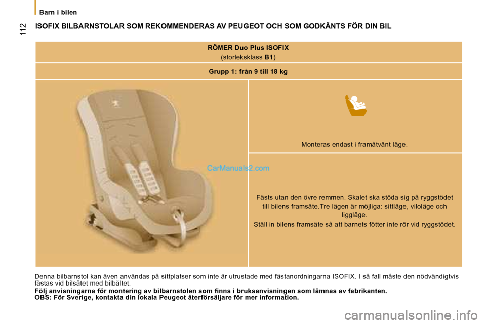 Peugeot Boxer 2008  Ägarmanual (in Swedish)  
 112
Barn  i  bilen
ISOFIX BILBARNSTOLAR SOM REKOMMENDERAS AV PEUGEOT OCH SOM GODKÄNTS FÖR DIN BIL
RÖMER Duo Plus ISOFIX
(storleksklass  B1)
Grupp 1: från 9 till 18 kg
Monteras endast i framåtv