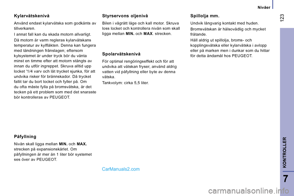 Peugeot Boxer 2008 Ägarmanual (in Swedish) 123
7
KONTROLLER
Nivåer
Kylarvätskenivå
Använd endast kylarvätska som godkänts av
tillverkaren.
I annat fall kan du skada motorn allvarligt.
Då motorn är varm regleras kylarvätskans
te Peugeot Boxer 2008 Ägarmanual (in Swedish) 123
7
KONTROLLER
Nivåer
Kylarvätskenivå
Använd endast kylarvätska som godkänts av
tillverkaren.
I annat fall kan du skada motorn allvarligt.
Då motorn är varm regleras kylarvätskans
te