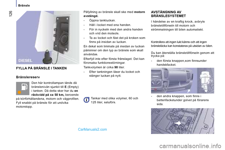 Peugeot Boxer 2008 Ägarmanual (in Swedish) 126
Bränsle
Bränslereserv Den här kontrollampan tänds då
bränslenivån sjunkit till E (Empty)
i tanken. Då detta sker har du en
räckvidd på ca 50 km, beroende
på körförhållandena Peugeot Boxer 2008 Ägarmanual (in Swedish) 126
Bränsle
Bränslereserv Den här kontrollampan tänds då
bränslenivån sjunkit till E (Empty)
i tanken. Då detta sker har du en
räckvidd på ca 50 km, beroende
på körförhållandena