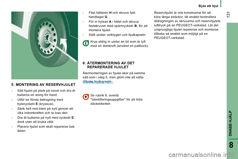 Peugeot Boxer 2008 Ägarmanual (in Swedish) 131
SNABB HJÄLP
8
Byta ett hjul
5. MONTERING AV RESERVHJULET
- Sätt hjulet på plats på navet och dra åt
bultarna en aning för hand.
- Utför en första åtdragning med hylsnyckeln E ( Peugeot Boxer 2008 Ägarmanual (in Swedish) 131
SNABB HJÄLP
8
Byta ett hjul
5. MONTERING AV RESERVHJULET
- Sätt hjulet på plats på navet och dra åt
bultarna en aning för hand.
- Utför en första åtdragning med hylsnyckeln E (