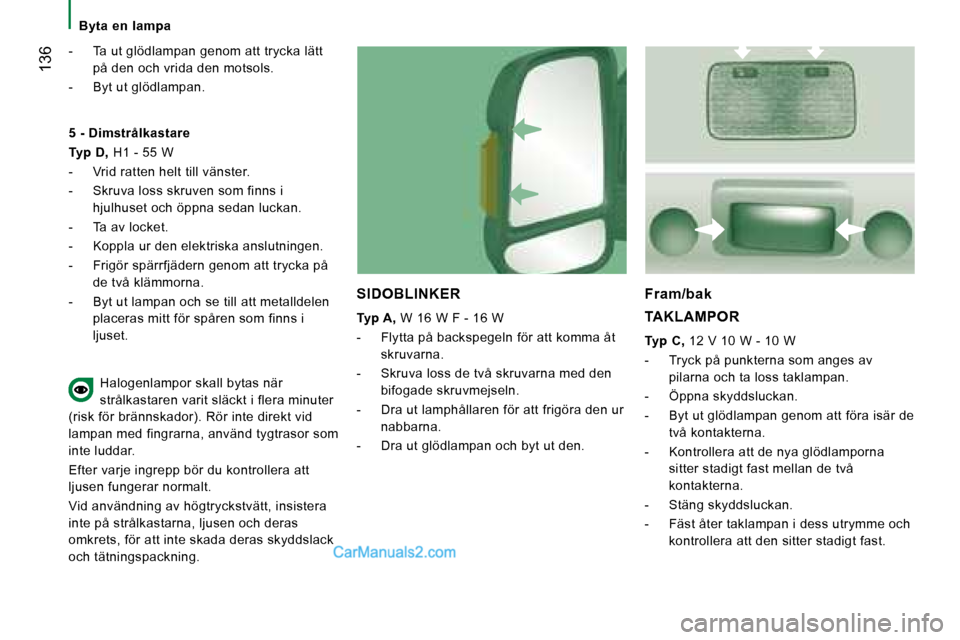 Peugeot Boxer 2008  Ägarmanual (in Swedish)  136
Byta  en  lampa
-  Ta ut glödlampan genom att trycka lätt på den och vrida den motsols.
-  Byt ut glödlampan.
SIDOBLINKER 
Typ A, W 16 W F - 16 W
-  Flytta på backspegeln för att komma åt 