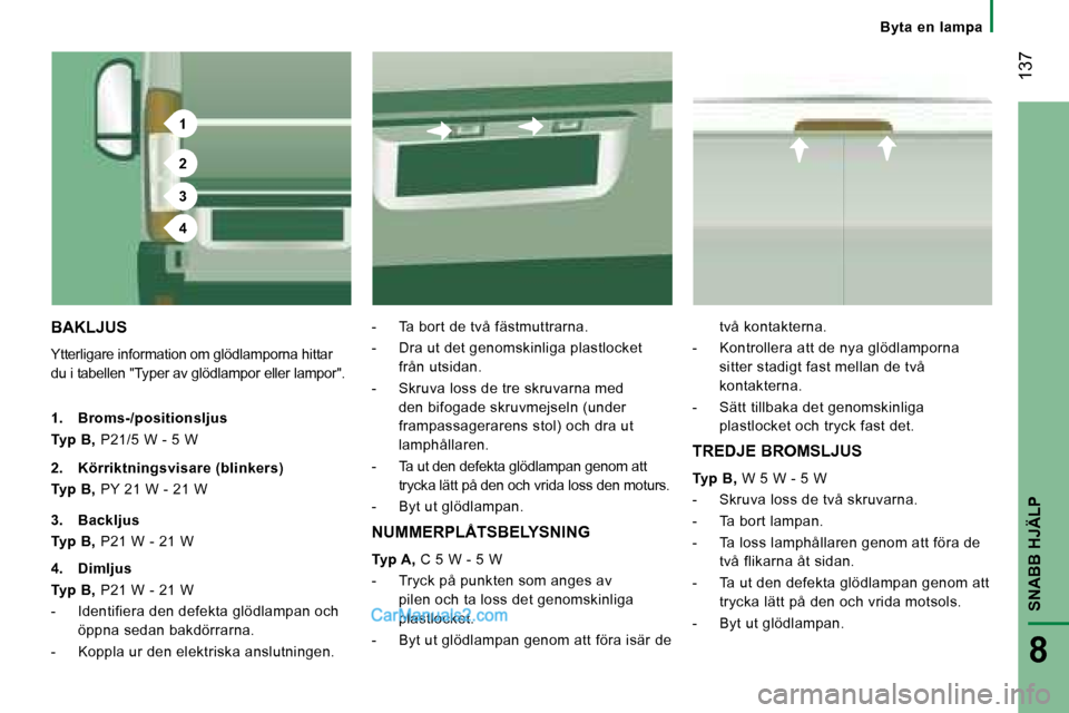 Peugeot Boxer 2008  Ägarmanual (in Swedish) 1
2
3
4
 137
SNABB HJÄLP
8
Byta  en  lampa
BAKLJUS
Ytterligare information om glödlamporna hittar  
du i tabellen "Typer av glödlampor eller lampor". -  Ta bort de två fästmuttrarna. 
-  Dra ut d