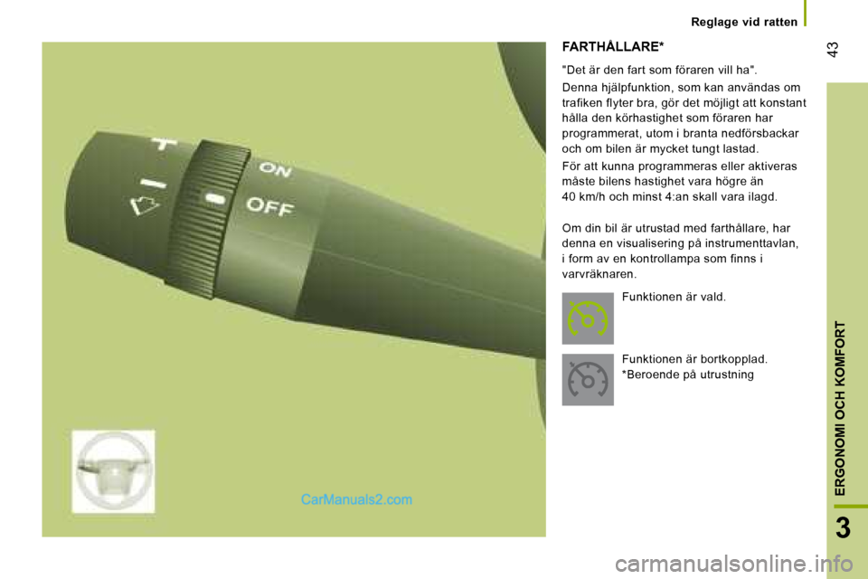 Peugeot Boxer 2008  Ägarmanual (in Swedish)  43
3
ERGONOMI OCH KOMFORT
Reglage  vid  ratten
FARTHÅLLARE*
Om din bil är utrustad med farthållare, har  
denna en visualisering på instrumenttavlan, 
i form av en kontrollampa som finns i 
varvr