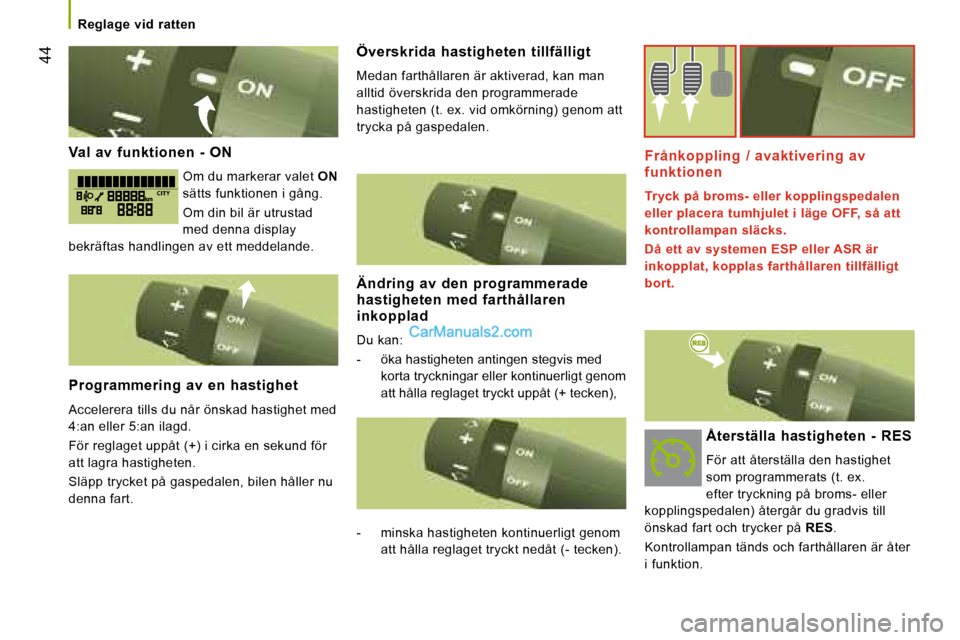 Peugeot Boxer 2008  Ägarmanual (in Swedish)  44
Reglage  vid  ratten
Val  av  funktionen  -  ON
Om du markerar valet  ON 
sätts funktionen i gång. 
Om din bil är utrustad  
med denna display 
bekräftas handlingen av ett meddelande. 
Program